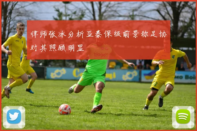 律师张冰分析亚泰保级前景称足协对其照顾明显
