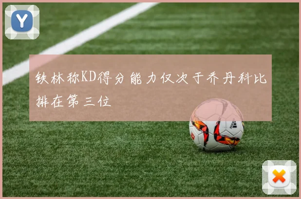 铁林称KD得分能力仅次于乔丹科比排在第三位