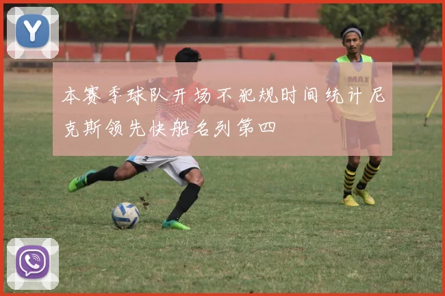 本赛季球队开场不犯规时间统计尼克斯领先快船名列第四