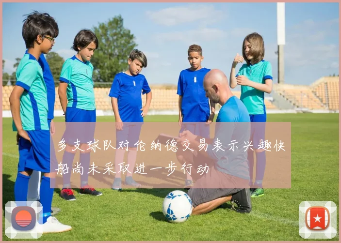 多支球队对伦纳德交易表示兴趣快船尚未采取进一步行动