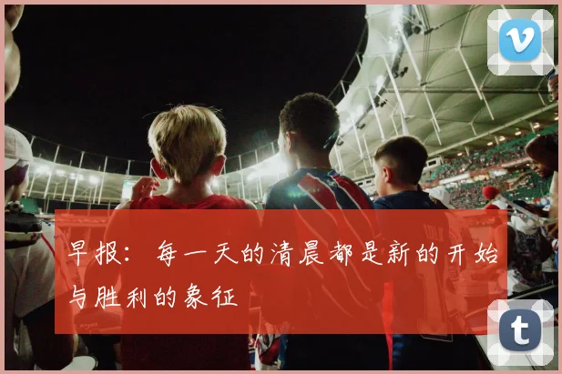 早报：每一天的清晨都是新的开始与胜利的象征