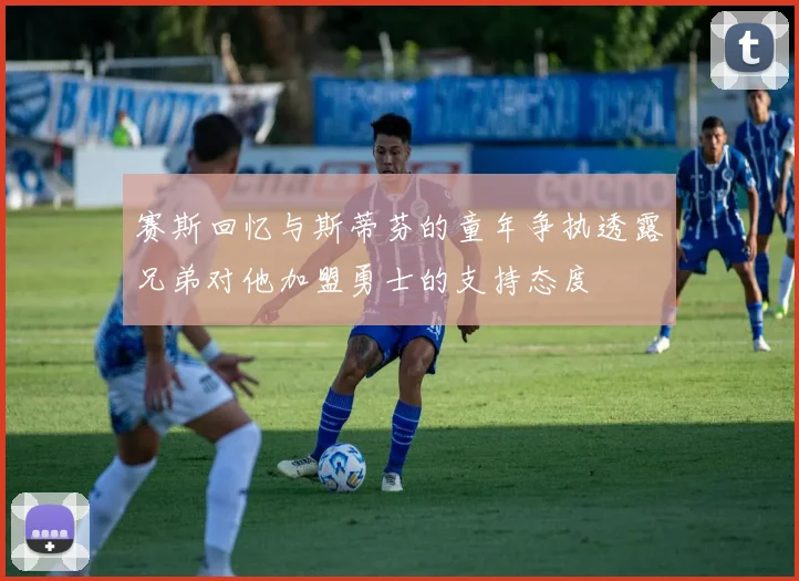 赛斯回忆与斯蒂芬的童年争执透露兄弟对他加盟勇士的支持态度