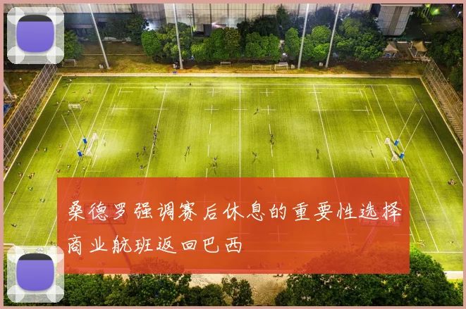 桑德罗强调赛后休息的重要性选择商业航班返回巴西