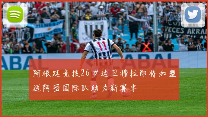 阿根廷竞技26岁边卫穆拉即将加盟迈阿密国际队助力新赛季