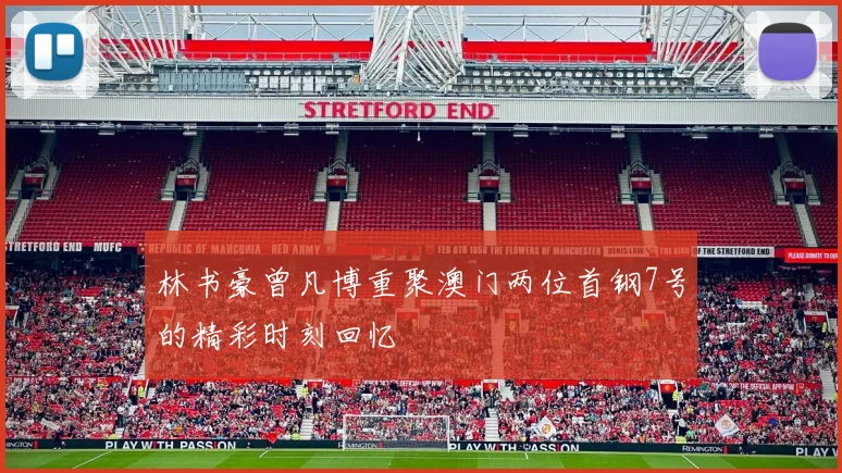 林书豪曾凡博重聚澳门两位首钢7号的精彩时刻回忆