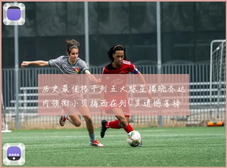历史最佳格子列五大球星揭晓齐达内领衔小贝梅西在列C罗遗憾落榜