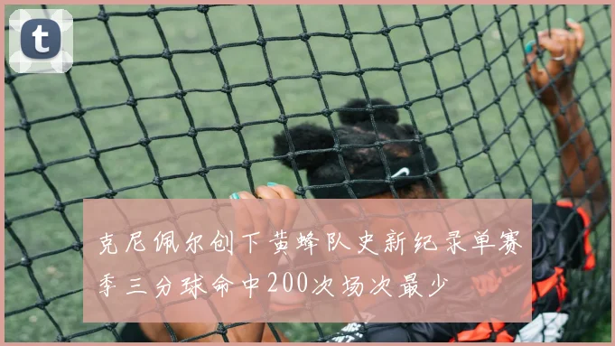 克尼佩尔创下黄蜂队史新纪录单赛季三分球命中200次场次最少