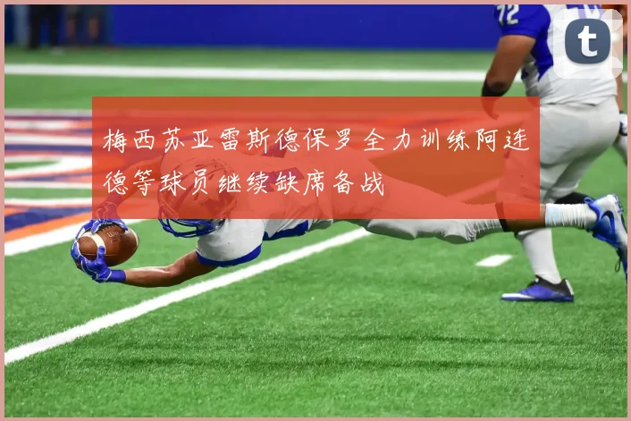 梅西苏亚雷斯德保罗全力训练阿连德等球员继续缺席备战