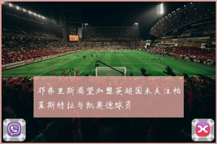 邓弗里斯渴望加盟英超国米关注帕莱斯特拉与凯奥德球员