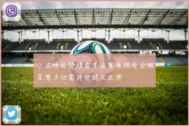 小波特称赞穆雷季后赛表现有全明星潜力但需持续稳定发挥