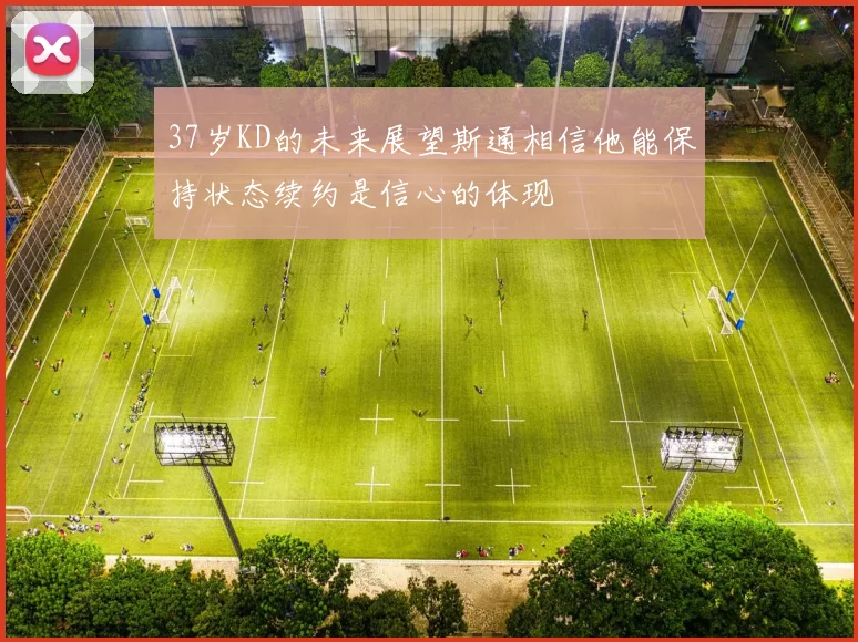 37岁KD的未来展望斯通相信他能保持状态续约是信心的体现