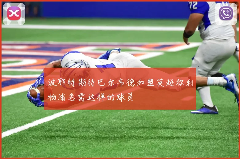 波耶特期待巴尔韦德加盟英超称利物浦急需这样的球员