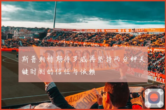 斯普利特期待罗威再坚持两分钟关键时刻的信任与依赖