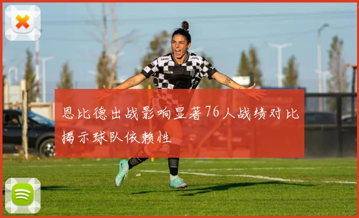 恩比德出战影响显著76人战绩对比揭示球队依赖性
