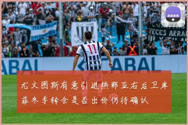 尤文图斯有意引进热那亚右后卫库菲冬季转会是否出价仍待确认