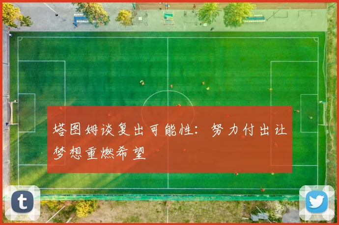 塔图姆谈复出可能性：努力付出让梦想重燃希望